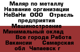 Маляр по металлу › Название организации ­ НеВаНи, ООО › Отрасль предприятия ­ Машиностроение › Минимальный оклад ­ 45 000 - Все города Работа » Вакансии   . Самарская обл.,Чапаевск г.